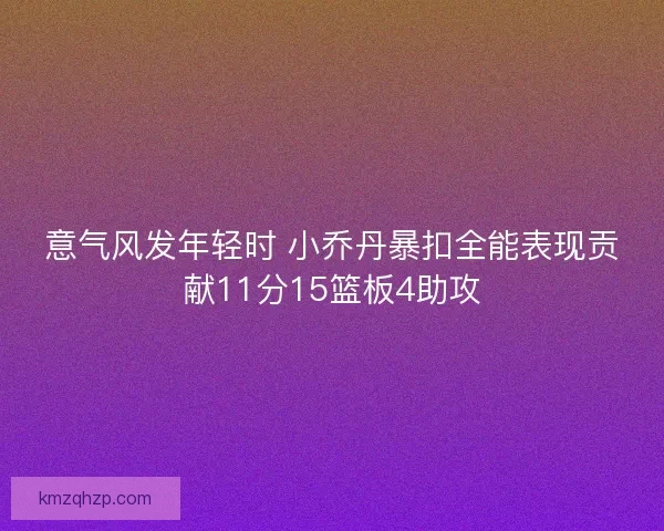 意气风发年轻时 小乔丹暴扣全能表现贡献11分15篮板4助攻