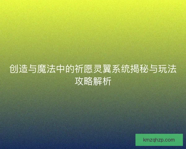 创造与魔法中的祈愿灵翼系统揭秘与玩法攻略解析