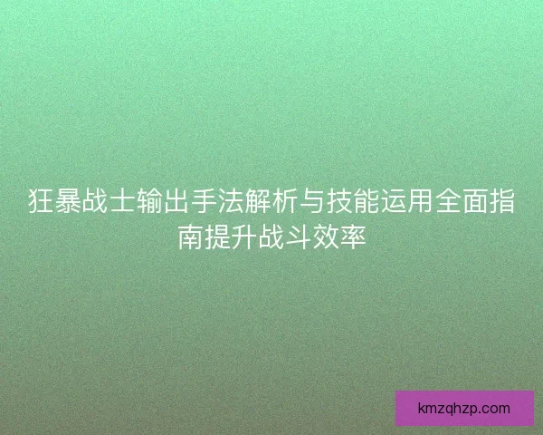 狂暴战士输出手法解析与技能运用全面指南提升战斗效率