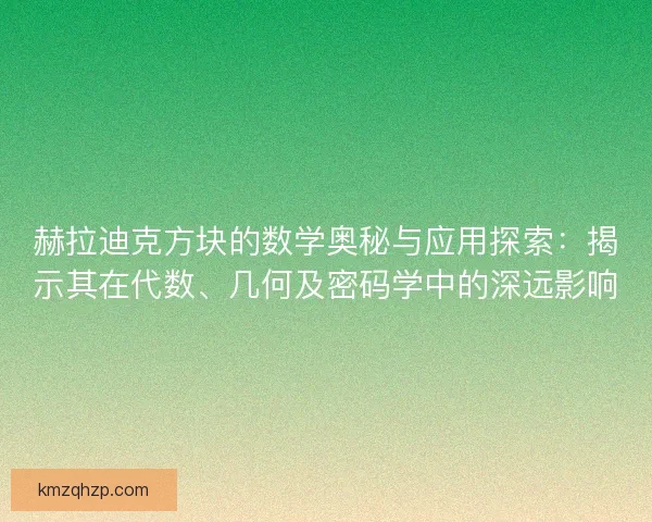 赫拉迪克方块的数学奥秘与应用探索：揭示其在代数、几何及密码学中的深远影响