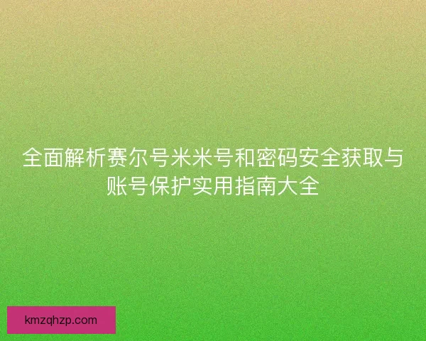 全面解析赛尔号米米号和密码安全获取与账号保护实用指南大全 全面解析赛尔号米米号和密码安全获取与账号保护实用指南大全