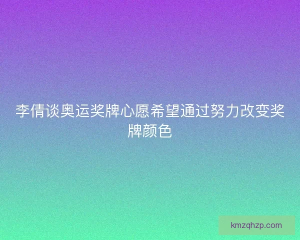 李倩谈奥运奖牌心愿希望通过努力改变奖牌颜色