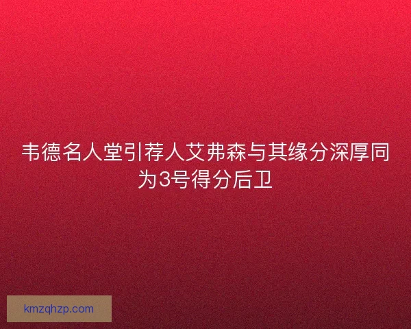 韦德名人堂引荐人艾弗森与其缘分深厚同为3号得分后卫