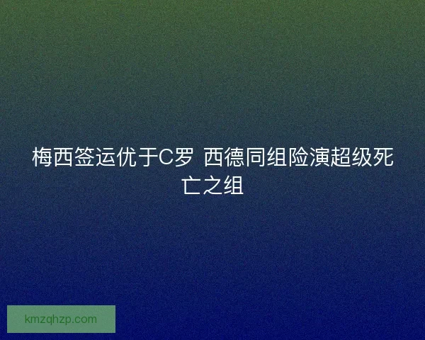 梅西签运优于C罗 西德同组险演超级死亡之组
