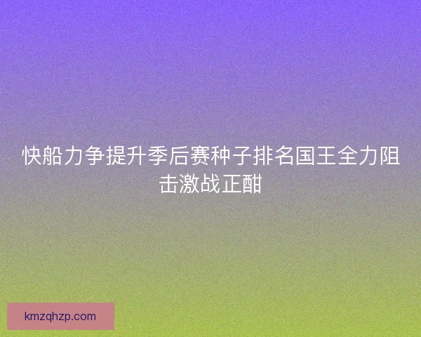 快船力争提升季后赛种子排名国王全力阻击激战正酣 快船力争提升季后赛种子排名国王全力阻击激战正酣